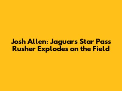 Josh Allen: Jaguars Star Pass Rusher Explodes on the Field