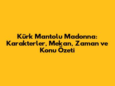 Kürk Mantolu Madonna: Karakterler, Mekan, Zaman ve Konu Özeti