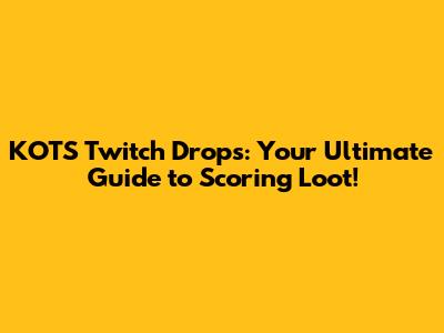 KOTS Twitch Drops: Your Ultimate Guide to Scoring Loot!