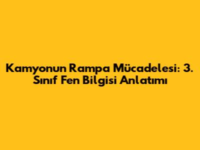 Kamyonun Rampa Mücadelesi: 3. Sınıf Fen Bilgisi Anlatımı
