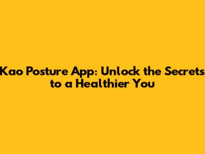 Kao Posture App: Unlock the Secrets to a Healthier You