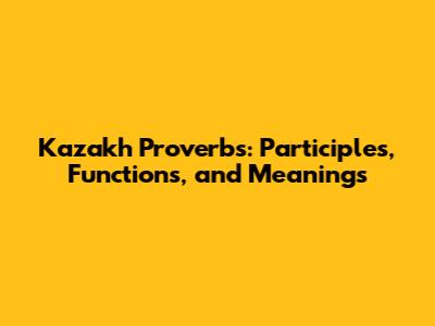 Kazakh Proverbs: Participles, Functions, and Meanings