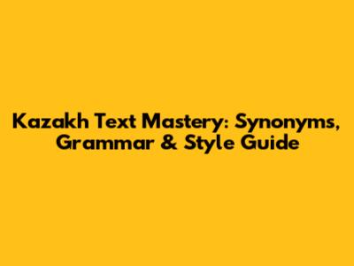 Kazakh Text Mastery: Synonyms, Grammar & Style Guide