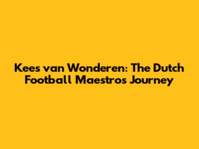 Kees van Wonderen: The Dutch Football Maestro's Journey