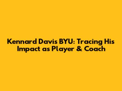 Kennard Davis BYU: Tracing His Impact as Player & Coach
