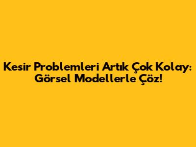 Kesir Problemleri Artık Çok Kolay: Görsel Modellerle Çöz!