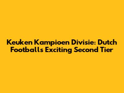 Keuken Kampioen Divisie: Dutch Football's Exciting Second Tier