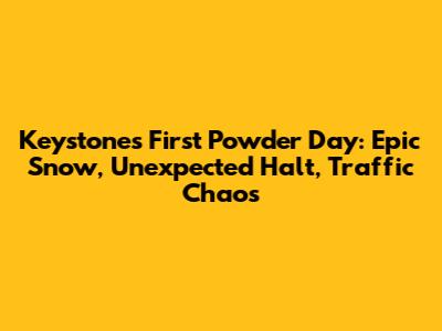 Keystone's First Powder Day: Epic Snow, Unexpected Halt, Traffic Chaos