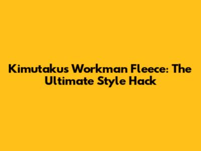 Kimutaku's Workman Fleece: The Ultimate Style Hack