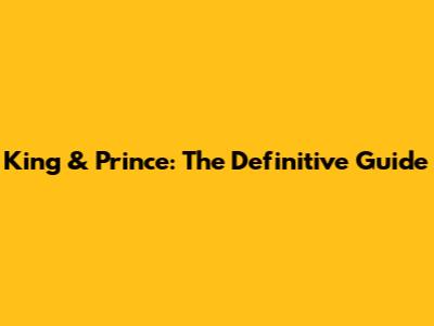 King & Prince: The Definitive Guide