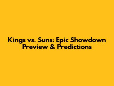 Kings vs. Suns: Epic Showdown Preview & Predictions