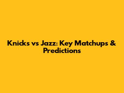 Knicks vs Jazz: Key Matchups & Predictions