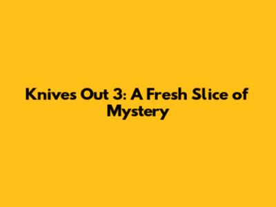 Knives Out 3: A Fresh Slice of Mystery