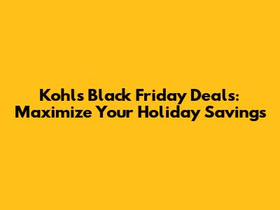 Kohl's Black Friday Deals: Maximize Your Holiday Savings