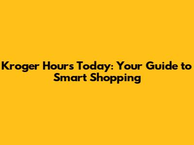 Kroger Hours Today: Your Guide to Smart Shopping