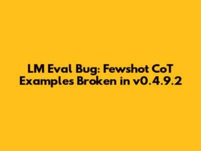 LM Eval Bug: Fewshot CoT Examples Broken in v0.4.9.2