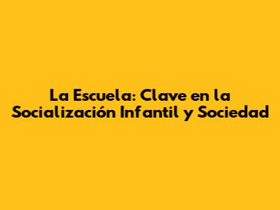 La Escuela: Clave en la Socialización Infantil y Sociedad