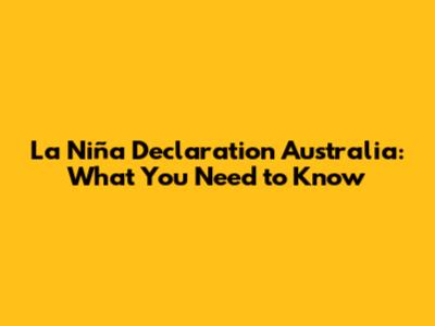 La Niña Declaration Australia: What You Need to Know