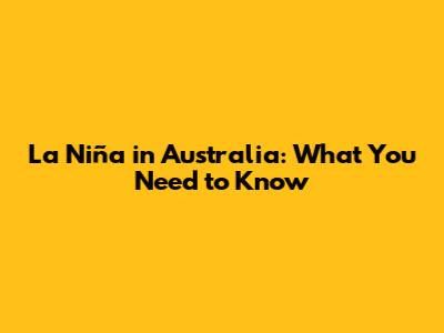 La Niña in Australia: What You Need to Know