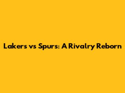 Lakers vs Spurs: A Rivalry Reborn