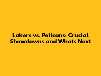 Lakers vs. Pelicans: Crucial Showdowns and What's Next