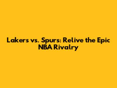 Lakers vs. Spurs: Relive the Epic NBA Rivalry