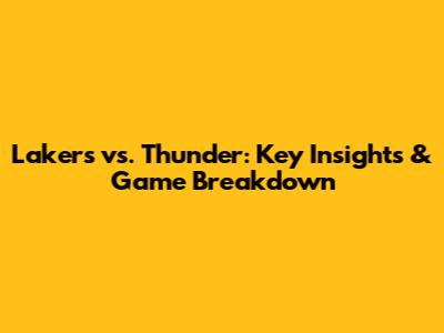 Lakers vs. Thunder: Key Insights & Game Breakdown