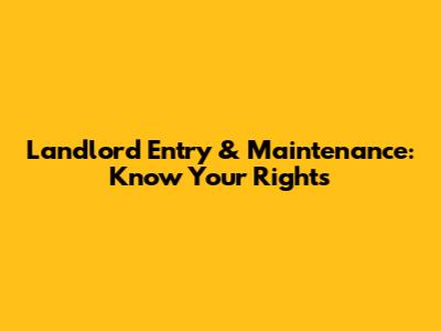 Landlord Entry & Maintenance: Know Your Rights