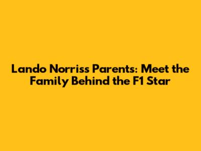 Lando Norris's Parents: Meet the Family Behind the F1 Star