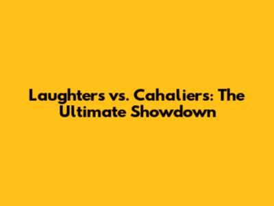 Laughters vs. Cahaliers: The Ultimate Showdown