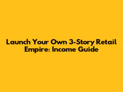 Launch Your Own 3-Story Retail Empire: Income Guide