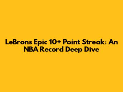 LeBron's Epic 10+ Point Streak: An NBA Record Deep Dive
