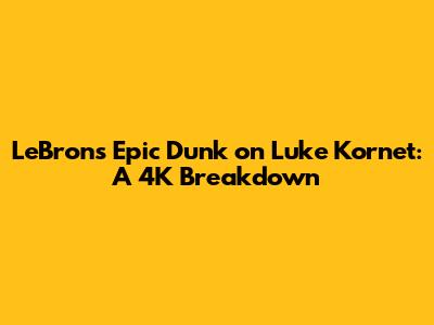 LeBron's Epic Dunk on Luke Kornet: A 4K Breakdown