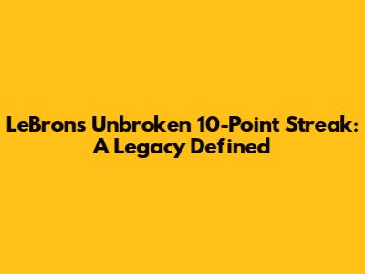 LeBron's Unbroken 10-Point Streak: A Legacy Defined