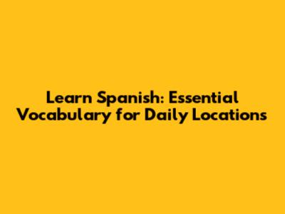 Learn Spanish: Essential Vocabulary for Daily Locations