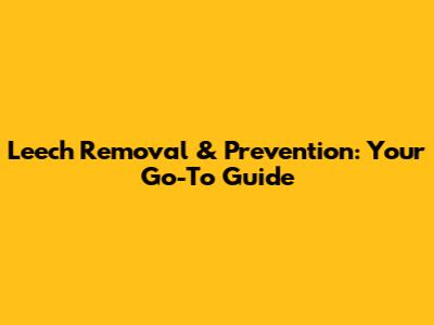 Leech Removal & Prevention: Your Go-To Guide