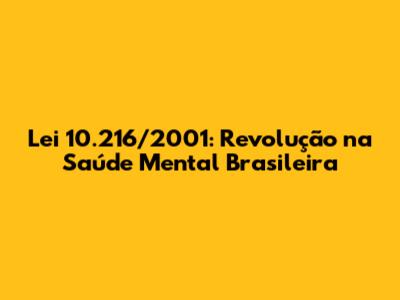 Lei 10.216/2001: Revolução na Saúde Mental Brasileira