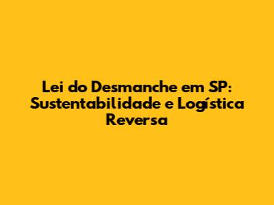 Lei do Desmanche em SP: Sustentabilidade e Logística Reversa