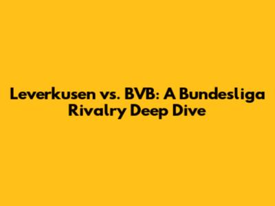 Leverkusen vs. BVB: A Bundesliga Rivalry Deep Dive