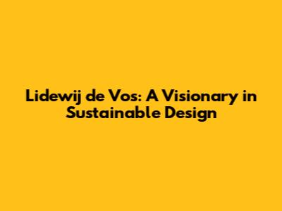 Lidewij de Vos: A Visionary in Sustainable Design