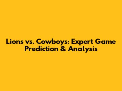 Lions vs. Cowboys: Expert Game Prediction & Analysis
