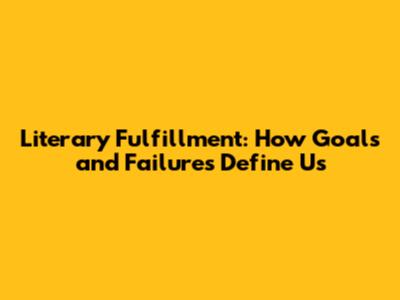 Literary Fulfillment: How Goals and Failures Define Us