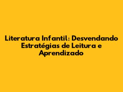 Literatura Infantil: Desvendando Estratégias de Leitura e Aprendizado