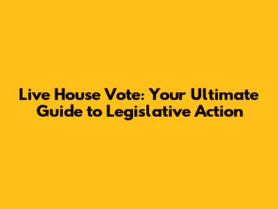 Live House Vote: Your Ultimate Guide to Legislative Action