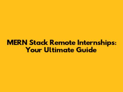 MERN Stack Remote Internships: Your Ultimate Guide