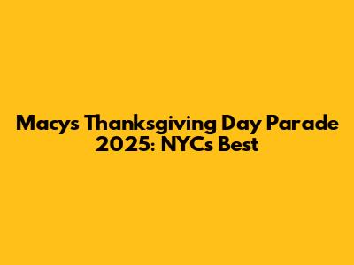 Macy's Thanksgiving Day Parade 2025: NYC's Best