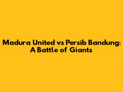 Madura United vs Persib Bandung: A Battle of Giants