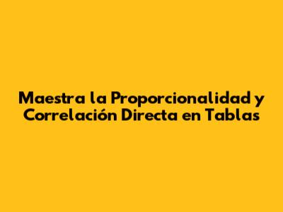 Maestra la Proporcionalidad y Correlación Directa en Tablas
