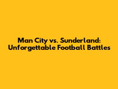 Man City vs. Sunderland: Unforgettable Football Battles