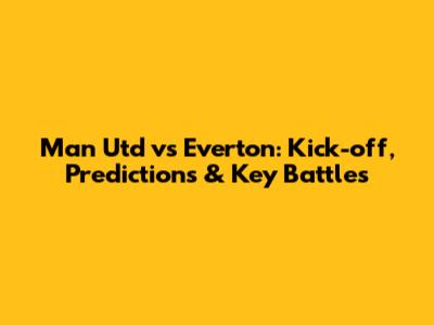 Man Utd vs Everton: Kick-off, Predictions & Key Battles